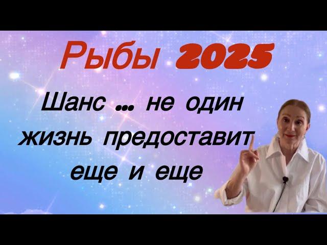  Рыбы 2025  ШАНС  не единственный ….. жизнь предоставит еще и еще ….. Розанна Княжанская