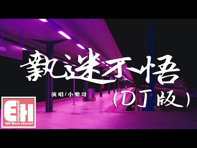 小樂哥 - 执迷不悟（DJ版）『我對你又何止是執迷不悟，眼淚偶爾會莫名的光顧。』【動態歌詞Lyrics】