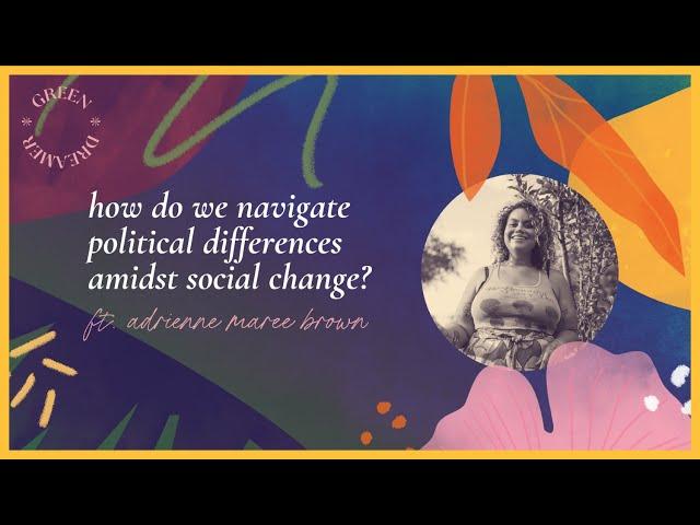 How do we navigate political differences amidst social change? ft. adrienne maree brown