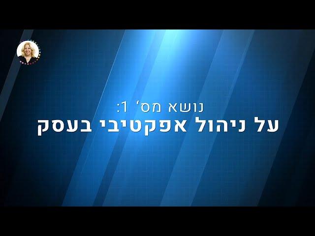 מטי עבאדי :קורס דיגיטלי :ניהול אפקטיבי ופיתוח עסקי - שיעור 1 נושא 1: ניהול אפקטיבי בעסק