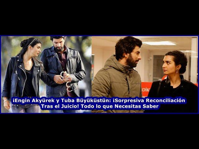 Engin Akyürek and Tuba Büyüküstün: Surprising Reconciliation After the Trial! Everything You Need to