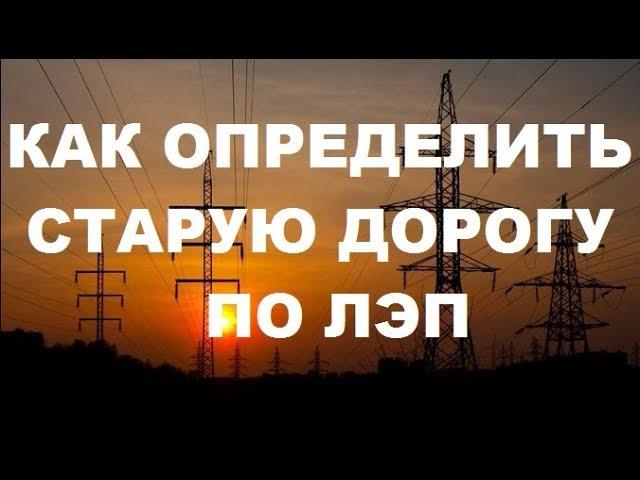 КАК ОПРЕДЕЛИТЬ СТАРУЮ ДОРОГУ ПО ЛЭП