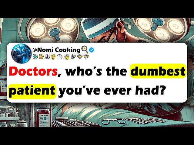 DOCTORS, Who’s The Dumbest PATIENT You’ve Ever Had?
