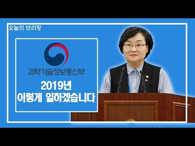 [오늘의 브리핑] 과학기술정보통신부 2019년 이렇게 일하겠습니다