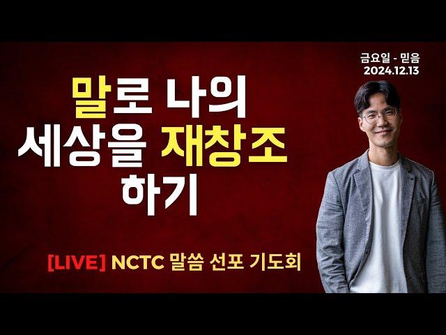 말로 나의 세상을 재창조 하기 - 말씀선포 기도회ㅣ2024.12.13 NCTC 새로운피조물훈련소