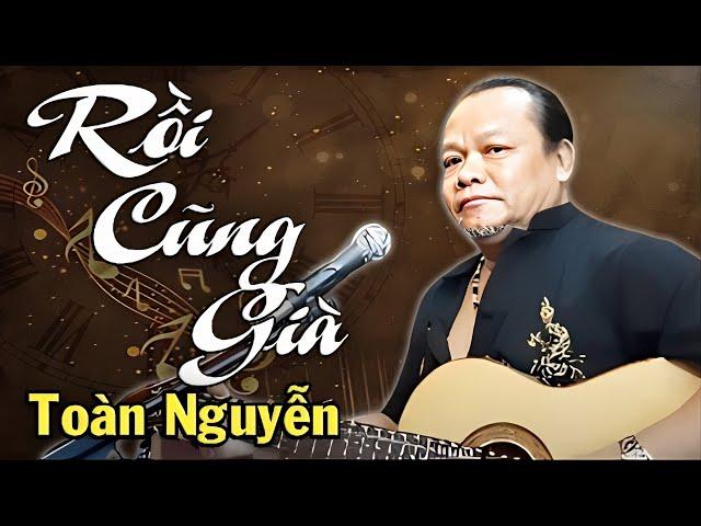 Xúc Động với ca khúc Rồi Cũng Già của Toàn Nguyễn | Sáng tác Vũ Thành An