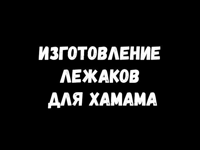 Изготовление лежаков для хамама