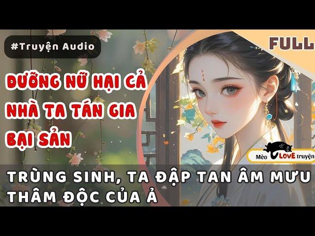 DƯỠNG NỮ HẠI CẢ NHÀ TA TÁN GIA BẠI SẢN  - TRÙNG SINH TA ĐẬP TAN ÂM MƯU THÂM ĐỘC CỦA Ả#mèomêtruyện
