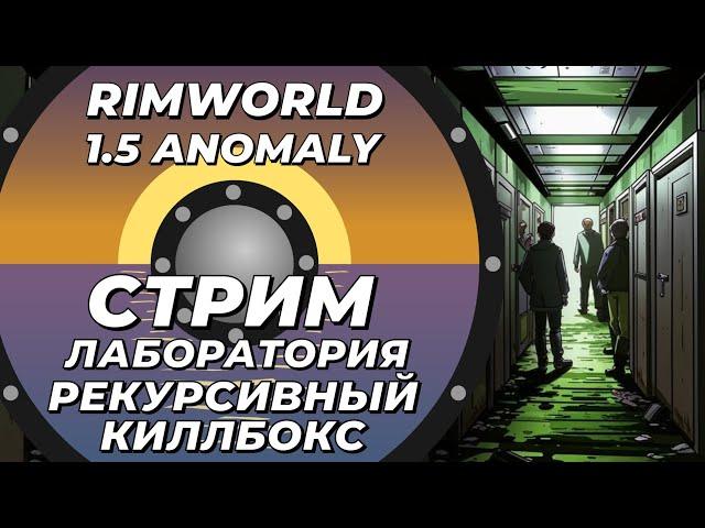 Классический стрим-лаборатория - Rimworld 1.5 Anomaly - Улучшаем рекурсивный киллбокс