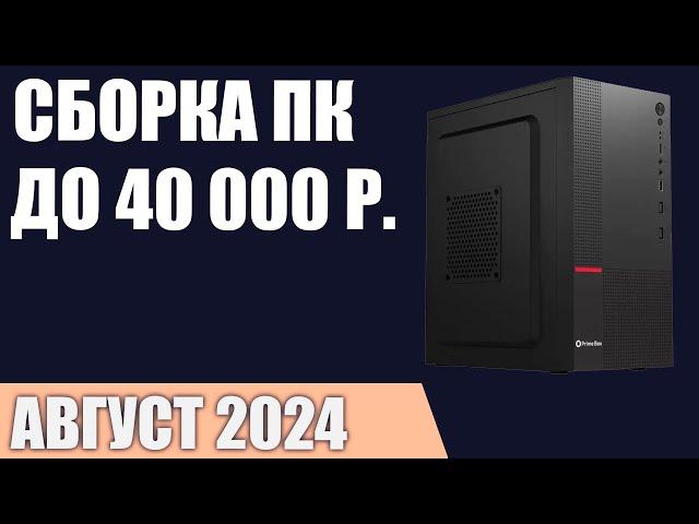 Сборка ПК за 40000 ₽. Август 2024 года. Недорогой игровой компьютер