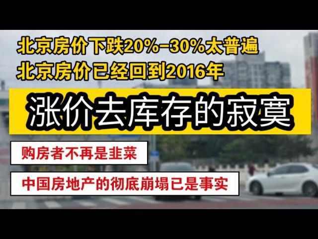 北京房价下跌20%-30%太普遍，房价已经回到2016年，涨价去库存的寂寞，购房者不再是韭菜，中国房地产的彻底崩塌已经是事实。