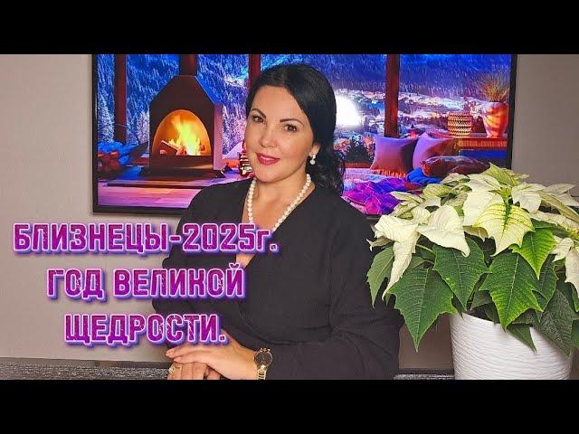 БЛИЗНЕЦЫ 2025г.ГОД ВЕЛИКОЙ ЩЕДРОСТИ!