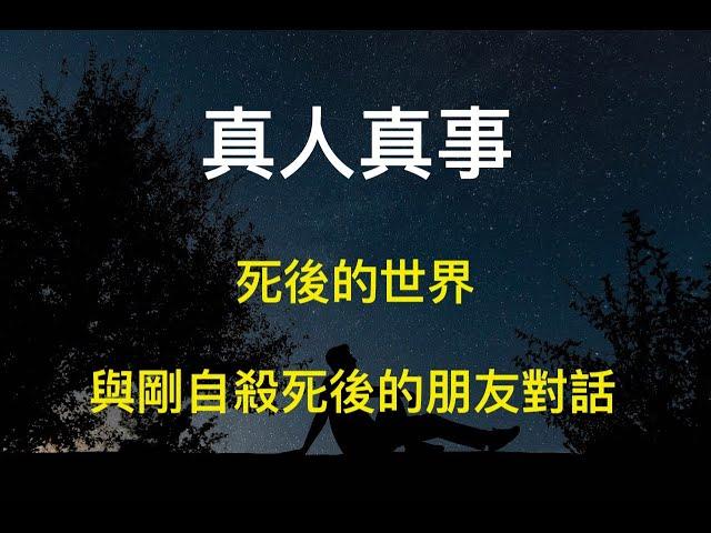 與剛自殺死後朋友的對話?  死後的世界是如何?有輪迴轉世嗎? 真人真事!!