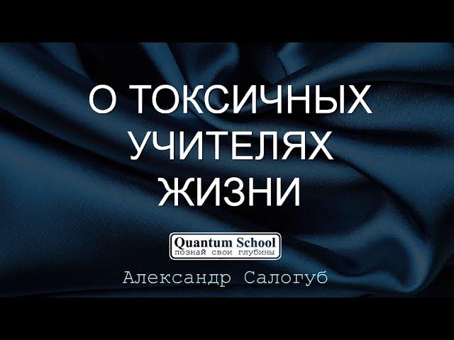 О ТОКСИЧНЫХ УЧИТЕЛЯХ ЖИЗНИ | Александр Салогуб