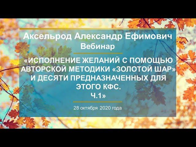 Аксельрод А.Е. «Исполнение желаний с помощью авторской методики «Золотой Шар». Ч.1» 28.10.20