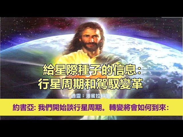 通靈信息【揚升大師．約書亞】給星際種子的信息：行星周期和駕馭變革；「約書亞大師說：我們往下會開始談行星周期。這個轉變將會如何到來。」