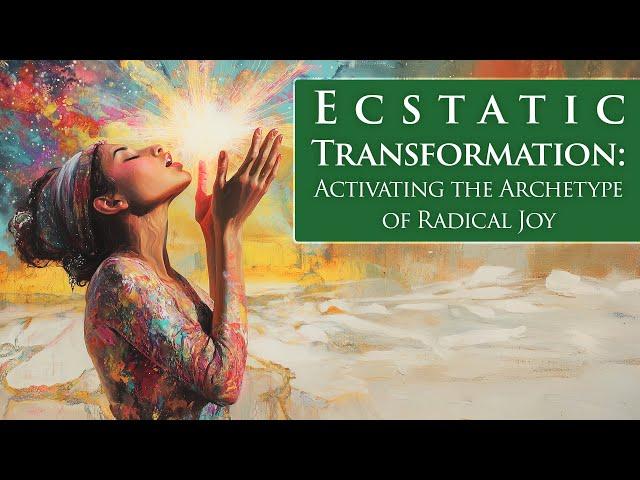 Ecstatic Transformation: Activating the Archetype of Radical Joy