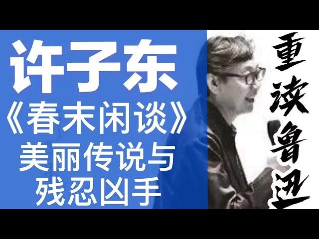 许子东重读鲁迅：05《春末闲谈》美丽传说与残忍凶手