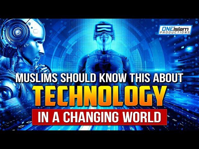 MUSLIMS SHOULD KNOW THIS ABOUT TECHNOLOGY IN A CHANGING WORLD