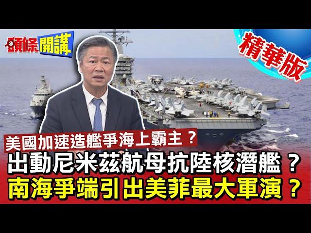 【頭條開講】美國加速造艦爭海上霸主? 尼米茲航母出動對抗大陸飛彈核潛艦! 南海爭端美菲史上最大軍演嗆聲!20230404@頭條開講HeadlinesTalk
