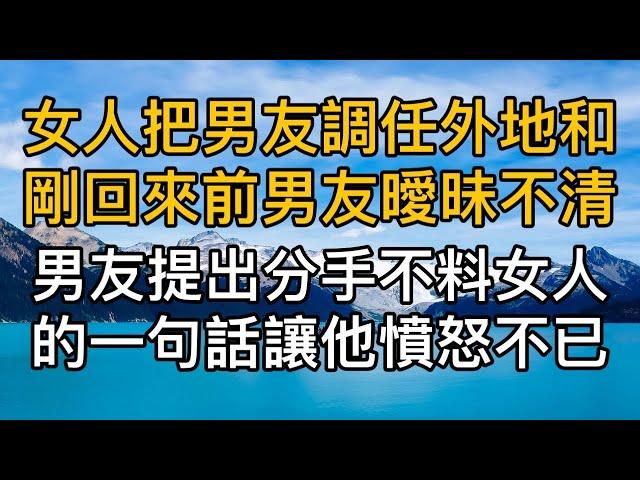 女人把男友調任外地和剛回來的前男友曖昧不清，男友提出分手卻沒想到女人的一句話讓他憤怒不已！真實故事 ｜都市男女｜情感｜男閨蜜｜妻子出軌