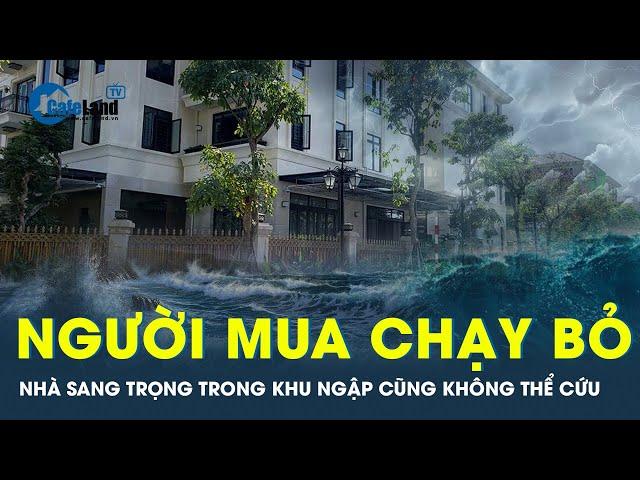 Người mua bỏ chạy, nhà đẹp nhất cũng không thể cứu được nếu nằm trong khu ngập | CafeLand