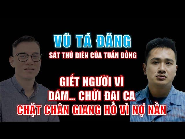 Hồ sơ Vũ Tá Đăng (Sát thủ điên): Giết người vì dám chửi đại ca! Chặt chân giang hồ khác vì nợ nần