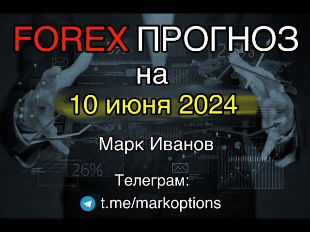 Форекс прогноз  на   10 июня  2024 года от Mарка Иванова