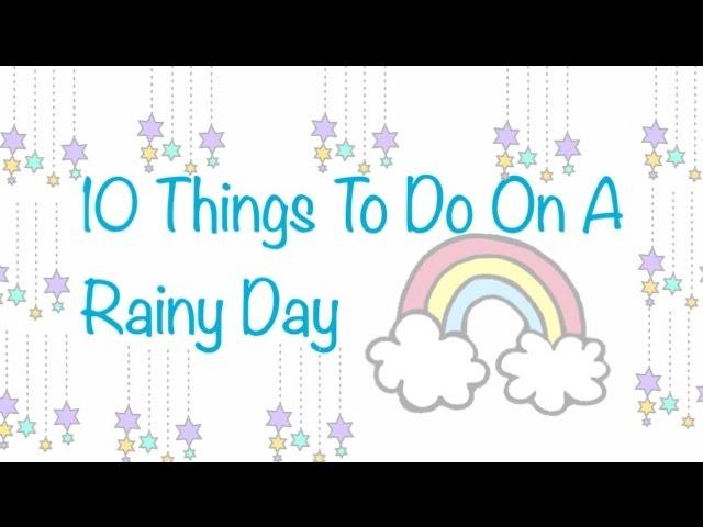 10 Things to do on a Rainy Day