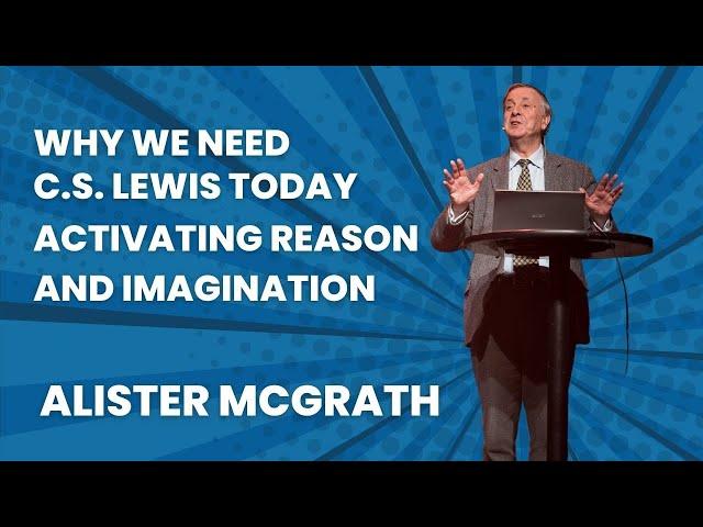 Alister McGrath: Why We Need  C.S. Lewis Today - Activating Reason and Imagination