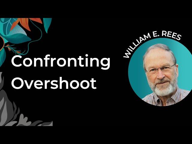 William Rees | Confronting Overshoot: Changing the Story of Human Exceptionalism