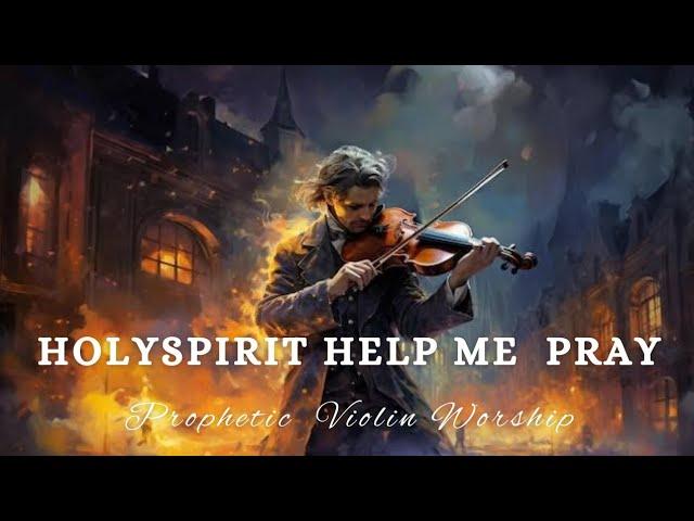 HOLY SPIRIT HELP ME PRAY/PROPHETIC VIOLIN WORSHIP INSTRUMENTAL/BACKGROUND PRAYER MUSIC