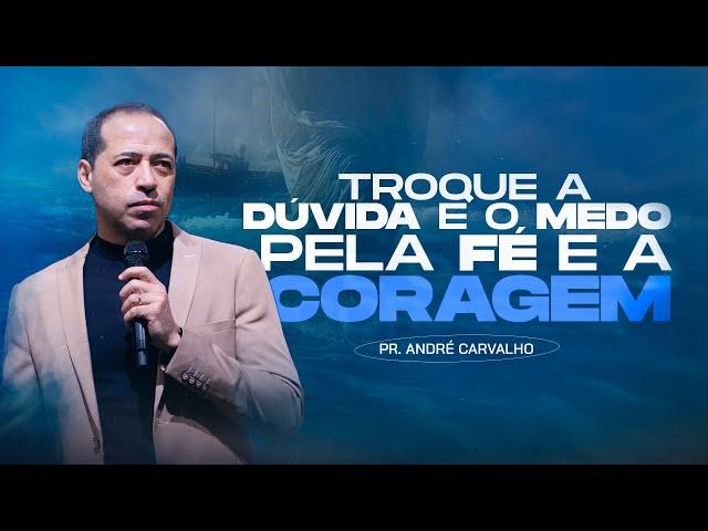 TROQUE A DÚVIDA E O MEDO PELA FÉ E A CORAGEM - Pr. André Carvalho