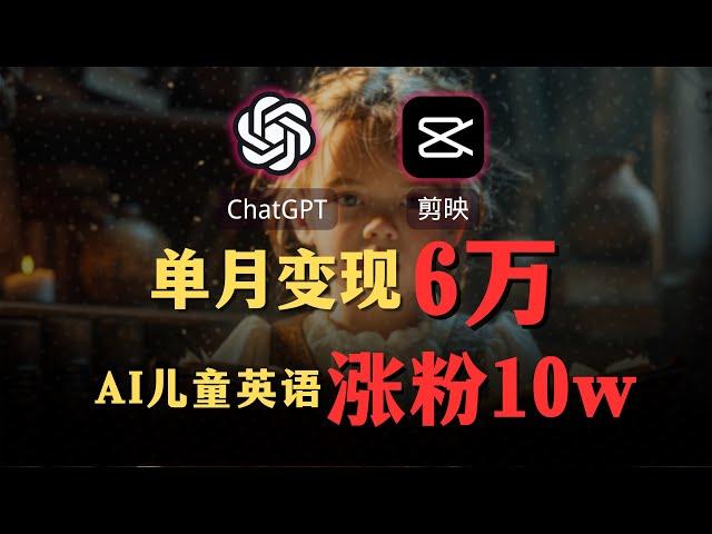 【AI赚钱保姆级教程】GPT4o+剪映生成AI儿童英语视频，涨粉10万+，变现6万+