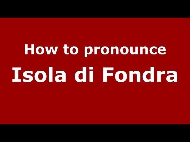 How to pronounce Isola di Fondra (Italian/Italy) - PronounceNames.com