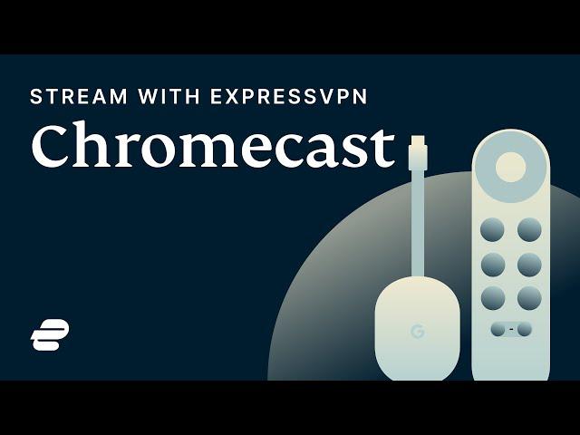 Stream on your Chromecast with ExpressVPN