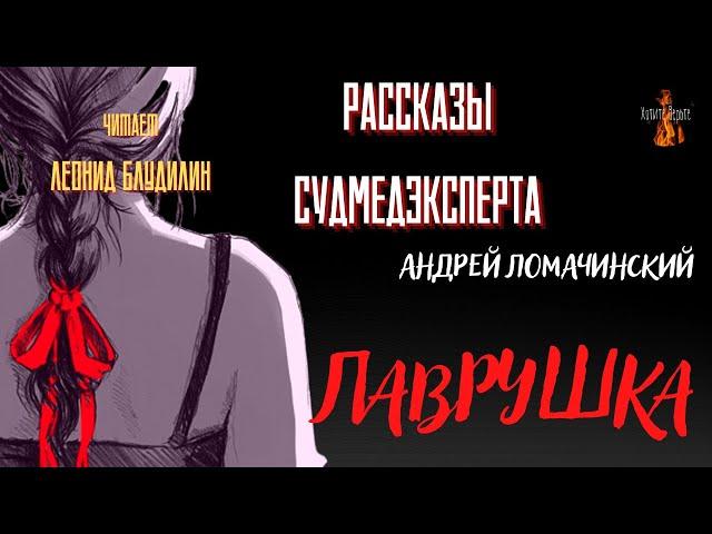 Рассказы Судмедэксперта: ЛАВРУШКА (автор: Андрей Ломачинский).