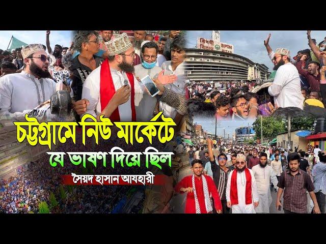 চট্টগ্রামে নিউ মার্কেটে যে ভাষণ দিয়ে ছিল সৈয়দ হাসান আযহারী । Syed Hasan Azhari । Bangla new waz 2024