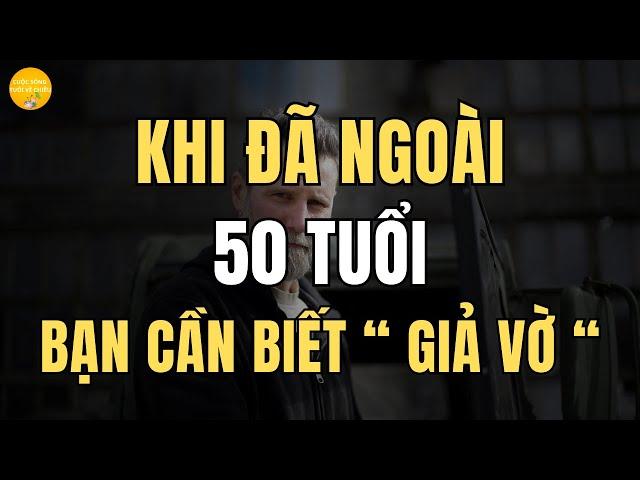 Khi đã ngoài 50 tuổi, Bạn cần biết " giả vờ "【Cuộc Sống Tuổi Về Chiều】