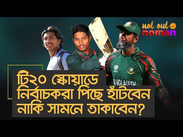 টি২০ স্কোয়াডে নির্বাচকরা পিছে হাঁটবেন নাকি সামনে তাকাবেন? – নট আউট নোমান