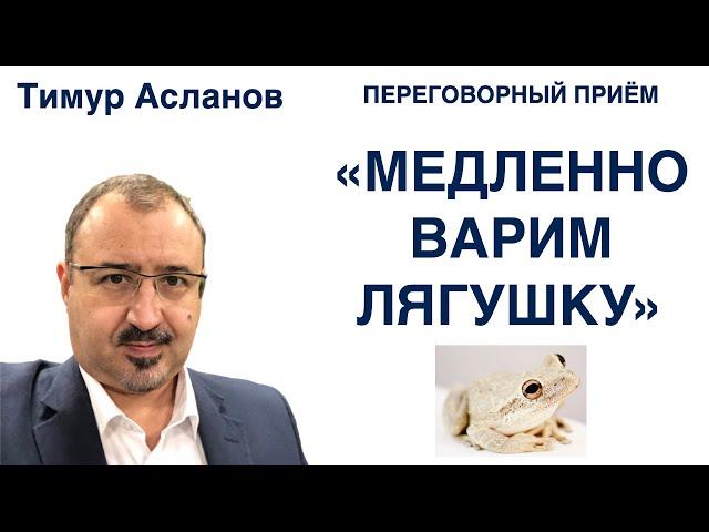 Переговорный приём "Медленно варим лягушку". Тимур Асланов. Приемы манипуляций в переговорах