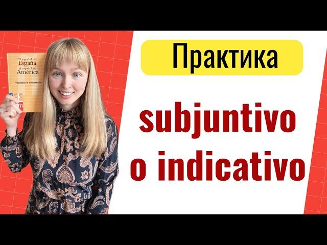 Практика Subjuntivо o Indicativo. Сослагательное и Изъявительное Наклонения в Испанском