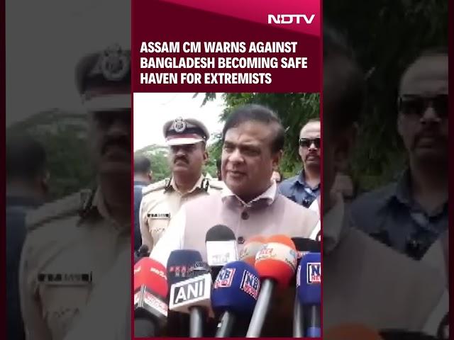 Bangladesh Protests | Assam CM Warns Against Bangladesh Becoming Safe Haven for Extremists