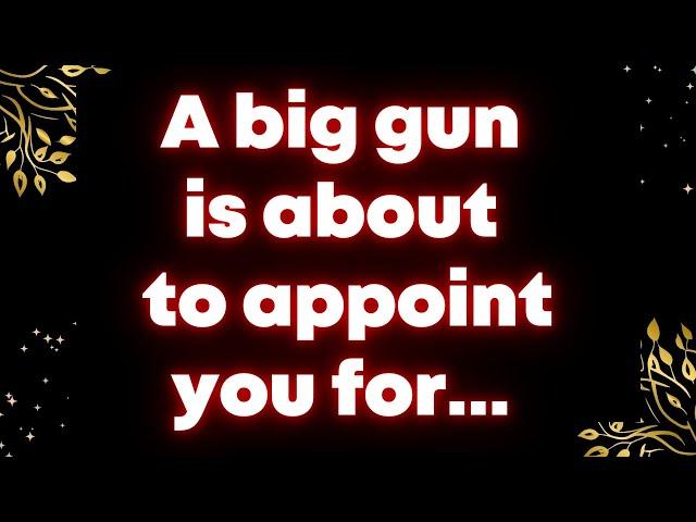 A big gun is about to appoint you for... Universe message