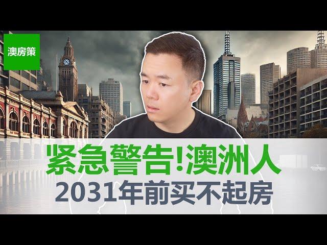 【澳洲房产】紧急警告! 澳洲人直到2031年都买不起房! 工薪阶层如何从无到有, 变成有房一族?【澳房策317】