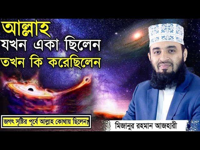 আল্লাহ যখন একা ছিলেন তখন কি করেছিলেন? Mizanur Rahman Azhari Waz | মিজানুর রহমান আজহারী নতুন ওয়াজ