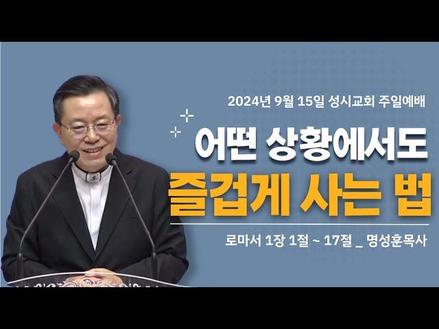 '어떤 상황에서도 즐겁게 살겠습니다' 2024년 9월 15일 성시교회 주일예배 (명성훈 담임목사)