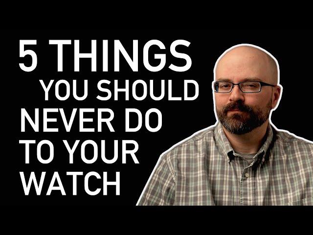 5 Things You Should NEVER Do To Your Watch