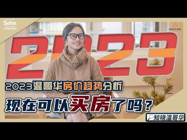 知晓温哥华｜2023温哥华房价趋势分析｜现在可以买房了吗