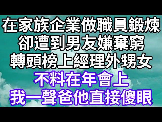 在家族企業做職員鍛煉！卻遭到男友嫌棄窮！轉頭榜上經理外甥女！不料在年會上！我一聲爸他直接傻眼！#為人處世 #幸福人生#為人處世 #生活經驗 #情感故事#以房养老 #唯美频道 #婆媳故事